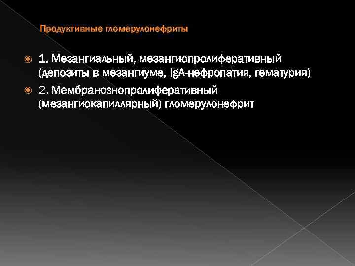 Продуктивные гломерулонефриты 1. Мезангиальный, мезангиопролиферативный (депозиты в мезангиуме, Ig. A-нефропатия, гематурия) 2. Мембранознопролиферативный (мезангиокапиллярный)