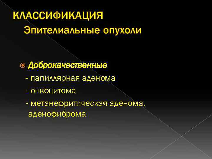 КЛАССИФИКАЦИЯ Эпителиальные опухоли Доброкачественные - папиллярная аденома - онкоцитома - метанефритическая аденома, аденофиброма 