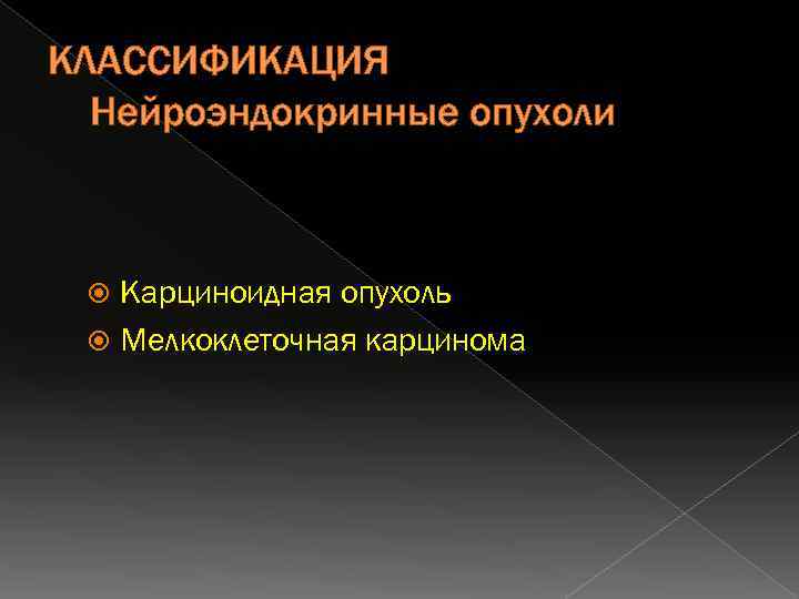 КЛАССИФИКАЦИЯ Нейроэндокринные опухоли Карциноидная опухоль Мелкоклеточная карцинома 