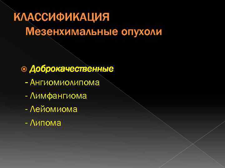 КЛАССИФИКАЦИЯ Мезенхимальные опухоли Доброкачественные - Ангиомиолипома - Лимфангиома - Лейомиома - Липома 