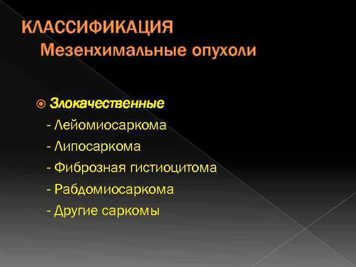 КЛАССИФИКАЦИЯ Мезенхимальные опухоли Злокачественные - Лейомиосаркома - Липосаркома - Фиброзная гистиоцитома - Рабдомиосаркома -