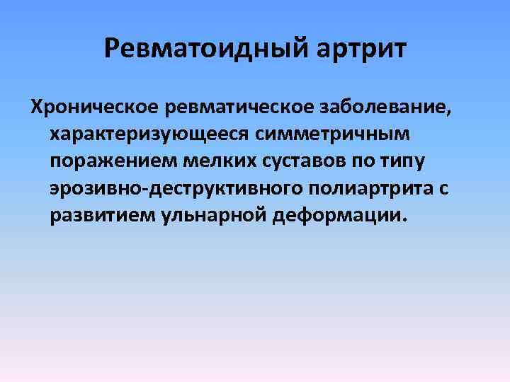 Ревматоидный артрит Хроническое ревматическое заболевание, характеризующееся симметричным поражением мелких суставов по типу эрозивно-деструктивного полиартрита