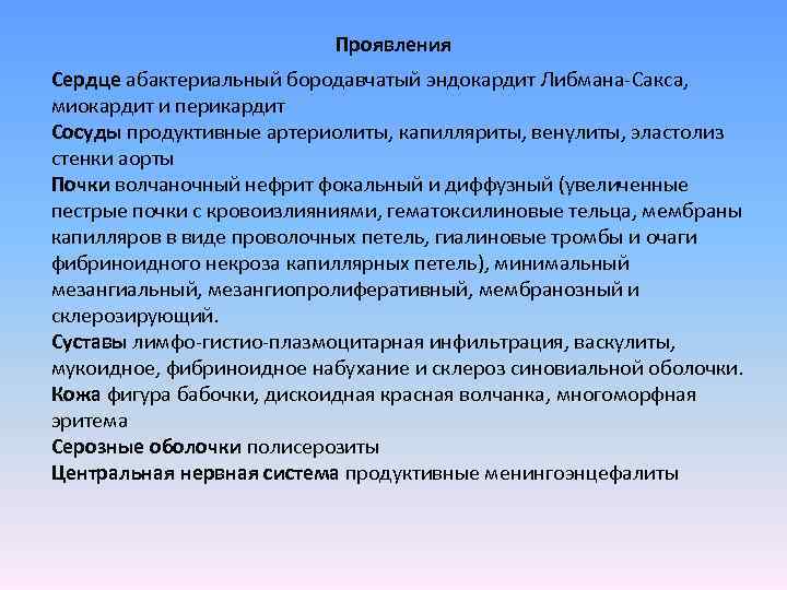 Проявления Сердце абактериальный бородавчатый эндокардит Либмана-Сакса, миокардит и перикардит Сосуды продуктивные артериолиты, капилляриты, венулиты,