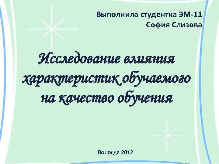 Выполнила студентка ЭМ-11 София Слизова Исследование влияния характеристик обучаемого на качество обучения Вологда 2012