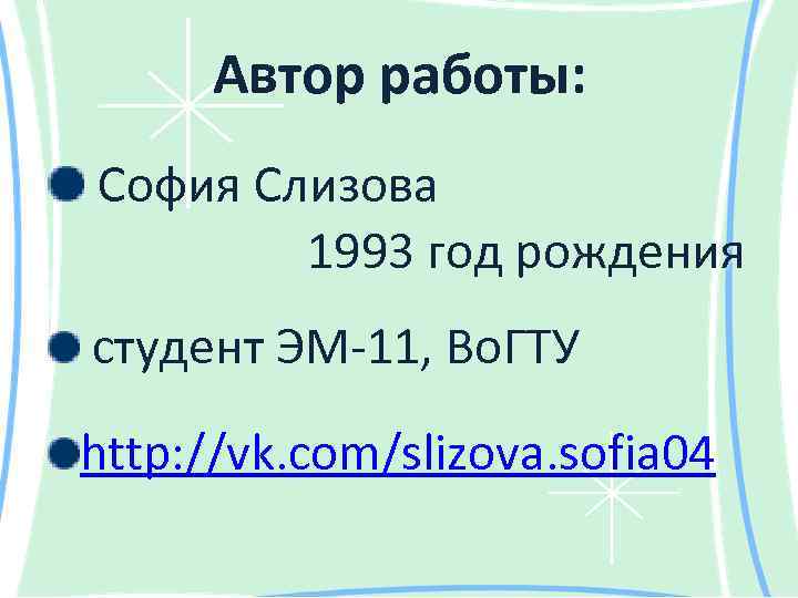 Автор работы: София Слизова 1993 год рождения студент ЭМ-11, Во. ГТУ http: //vk. com/slizova.