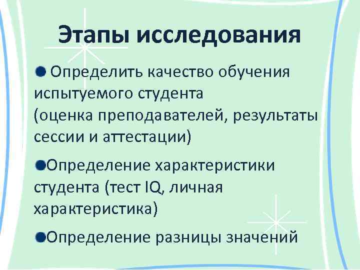 Этапы исследования Определить качество обучения испытуемого студента (оценка преподавателей, результаты сессии и аттестации) Определение