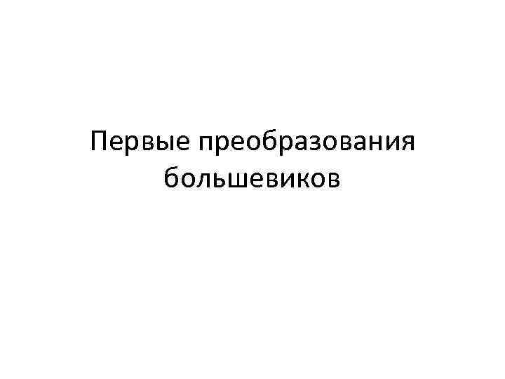 Первые преобразования большевиков 