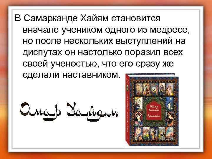 В Самарканде Хайям становится вначале учеником одного из медресе, но после нескольких выступлений на