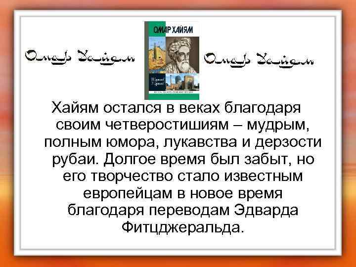 Хайям остался в веках благодаря своим четверостишиям – мудрым, полным юмора, лукавства и дерзости