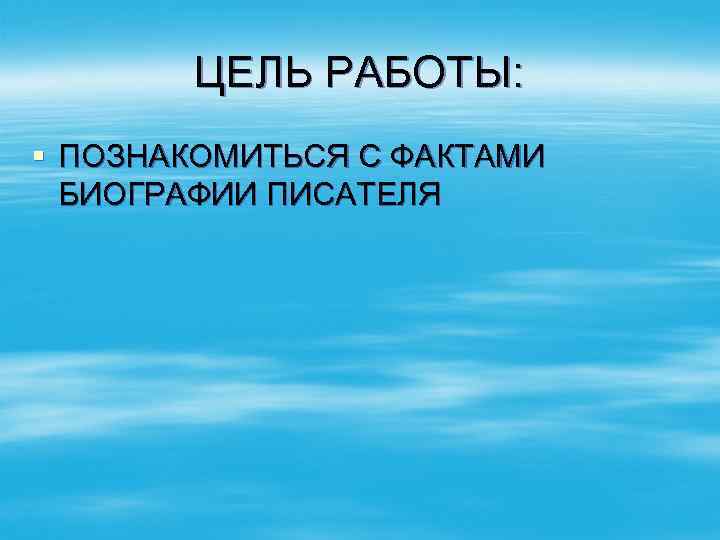 ЦЕЛЬ РАБОТЫ: § ПОЗНАКОМИТЬСЯ С ФАКТАМИ БИОГРАФИИ ПИСАТЕЛЯ 