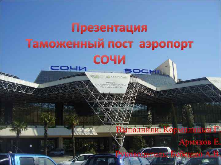 Презентация Таможенный пост аэропорт СОЧИ Выполнили: Кормилицын Г. Армяков Е. Руководитель: Бебешко А. В.