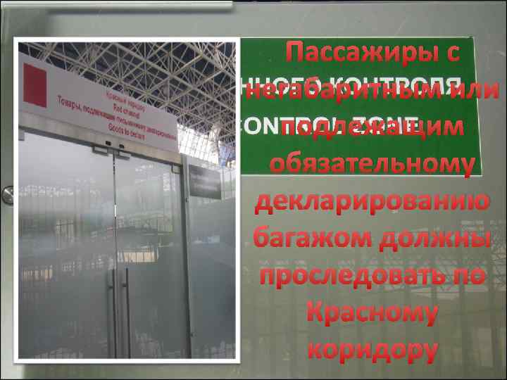 Пассажиры с негабаритным или подлежащим обязательному декларированию багажом должны проследовать по Красному коридору 