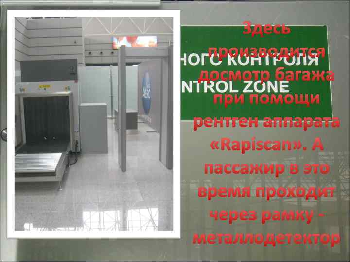 Здесь производится досмотр багажа при помощи рентген аппарата «Rapiscan» . А пассажир в это