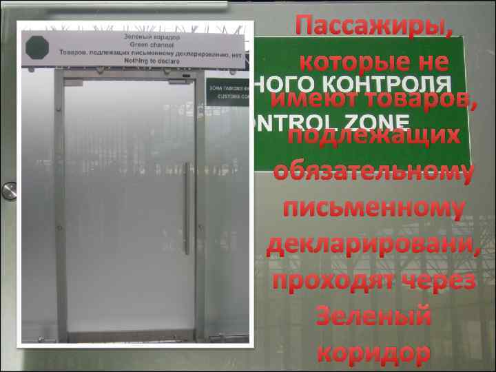 Пассажиры, которые не имеют товаров, подлежащих обязательному письменному декларировани, проходят через Зеленый коридор 