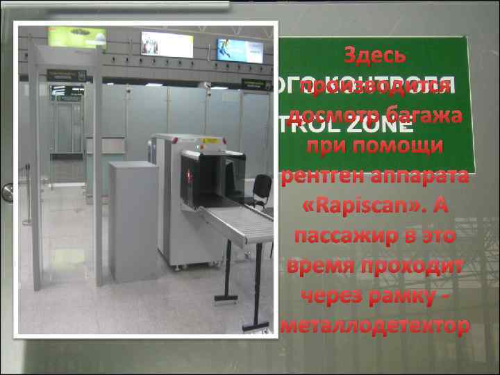 Здесь производится досмотр багажа при помощи рентген аппарата «Rapiscan» . А пассажир в это