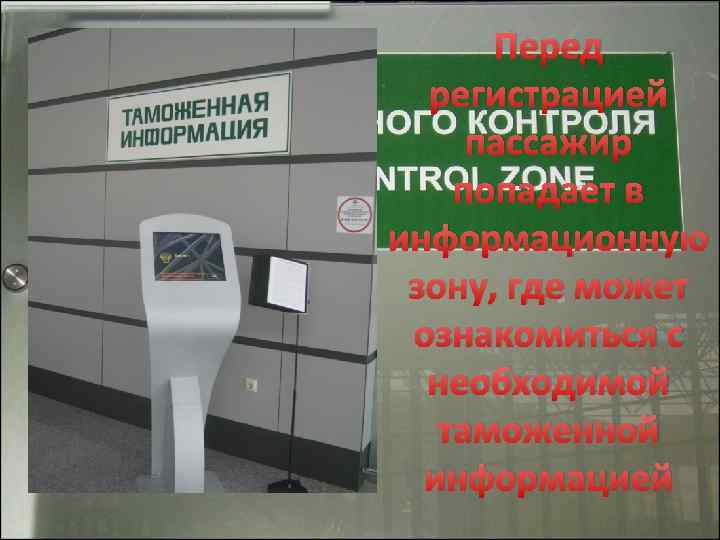 Перед регистрацией пассажир попадает в информационную зону, где может ознакомиться с необходимой таможенной информацией