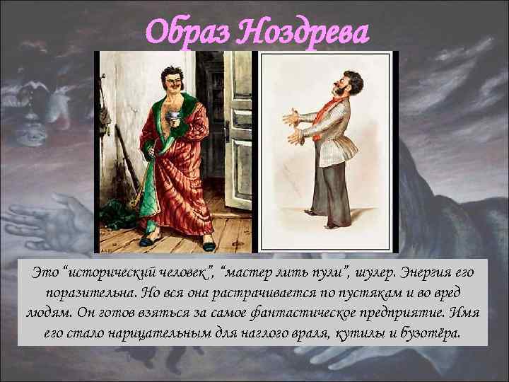 Образ Ноздрева Это “исторический человек”, “мастер лить пули”, шулер. Энергия его поразительна. Но вся