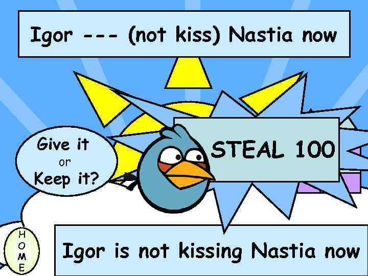 Igor --- (not kiss) Nastia now Give it or STEAL 100 Keep it? H