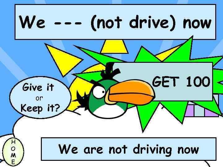 We --- (not drive) now GET 100 Give it or Keep it? H O