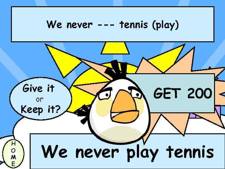 We never --- tennis (play) Give it or Keep it? H O M E