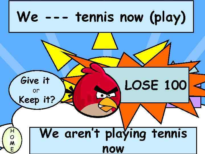 We --- tennis now (play) Give it or Keep it? H O M E