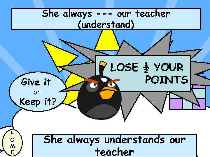 She always --- our teacher (understand) Give it or LOSE ½ YOUR POINTS Keep
