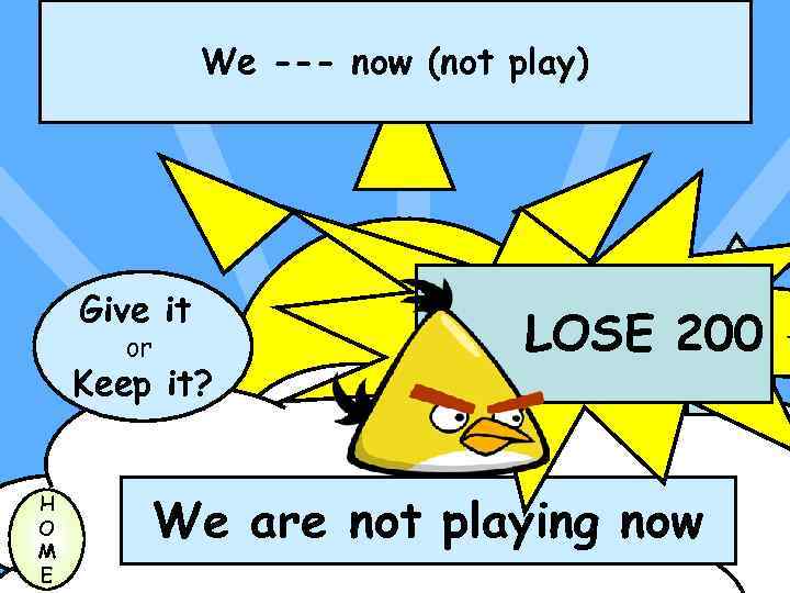 We --- now (not play) Give it or Keep it? H O M E