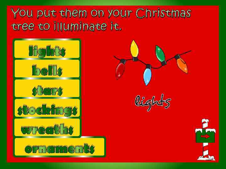 You put them on your Christmas tree to illuminate it. lights bells stars stockings