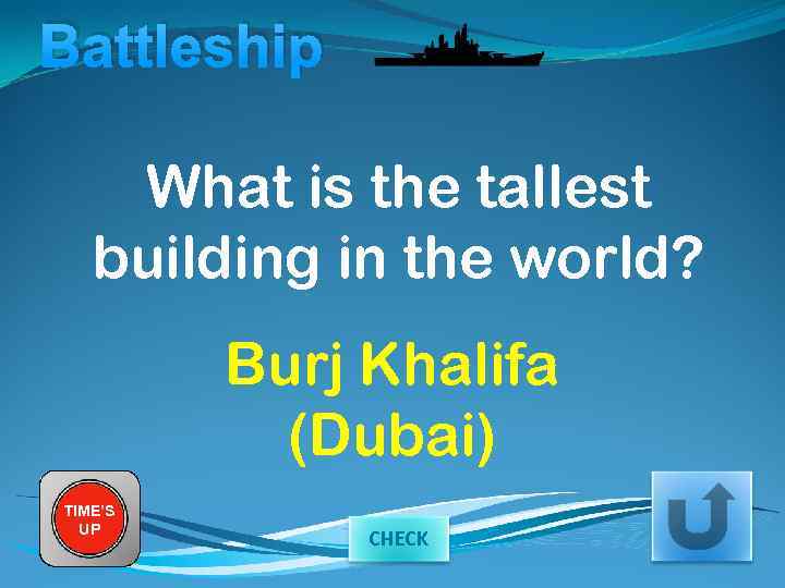Battleship What is the tallest building in the world? Burj Khalifa (Dubai) TIME’S UP