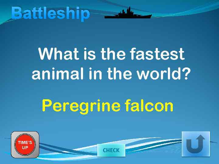Battleship What is the fastest animal in the world? Peregrine falcon TIME’S UP CHECK