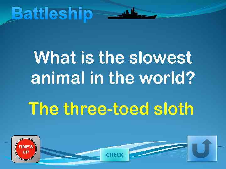 Battleship What is the slowest animal in the world? The three-toed sloth TIME’S UP