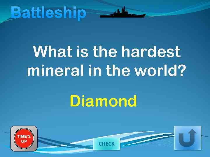 Battleship What is the hardest mineral in the world? Diamond TIME’S UP CHECK 