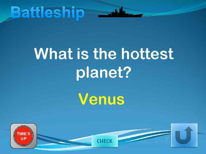 Battleship What is the hottest planet? Venus TIME’S UP CHECK 