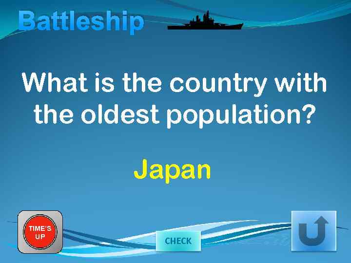 Battleship What is the country with the oldest population? Japan TIME’S UP CHECK 
