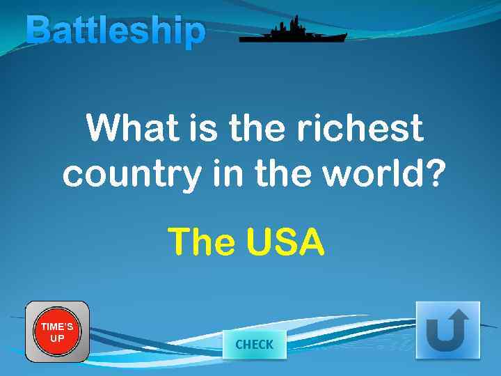 Battleship What is the richest country in the world? The USA TIME’S UP CHECK