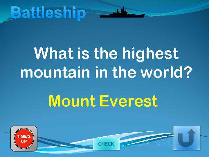Battleship What is the highest mountain in the world? Mount Everest TIME’S UP CHECK