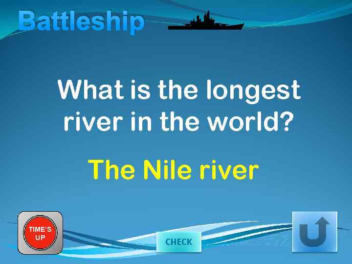 Battleship What is the longest river in the world? The Nile river TIME’S UP