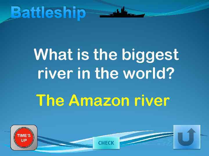 Battleship What is the biggest river in the world? The Amazon river TIME’S UP