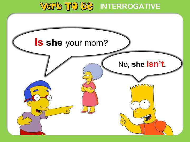 INTERROGATIVE Is she your mom? No, she isn’t. 