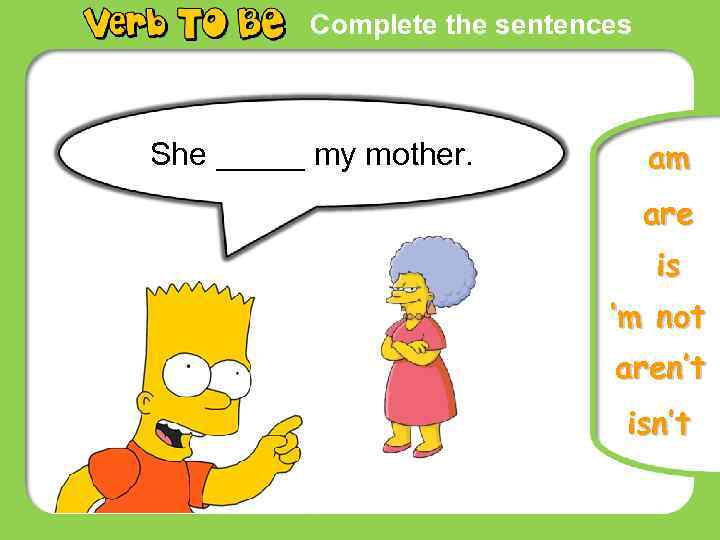 Complete the sentences She _____ my mother. am are is ‘m not aren’t isn’t
