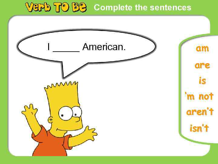 Complete the sentences I _____ American. am are is ‘m not aren’t isn’t 