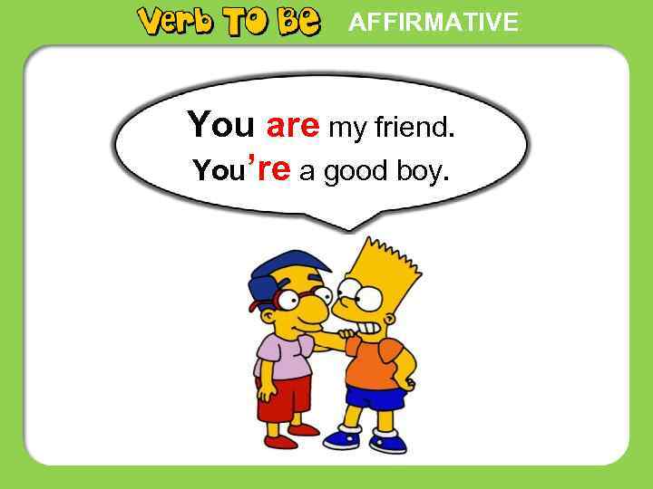 AFFIRMATIVE You are my friend. You’re a good boy. 