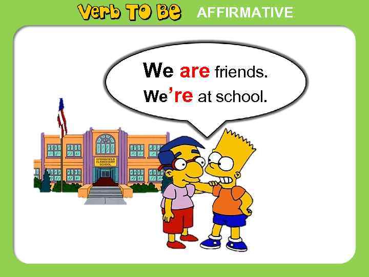 AFFIRMATIVE We are friends. We’re at school. 