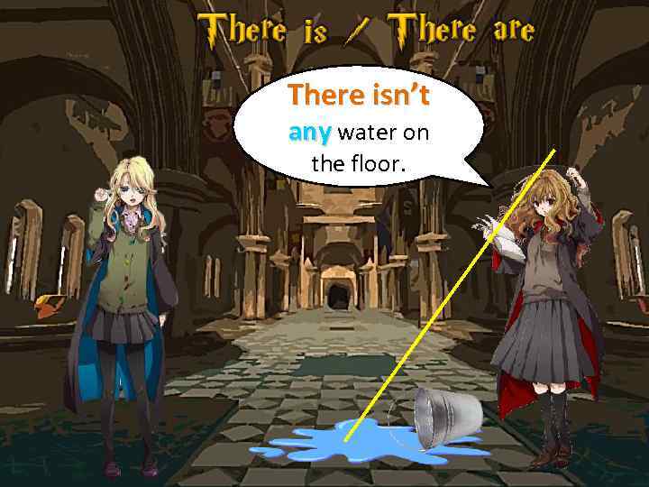 There isn’t any water on the floor. 