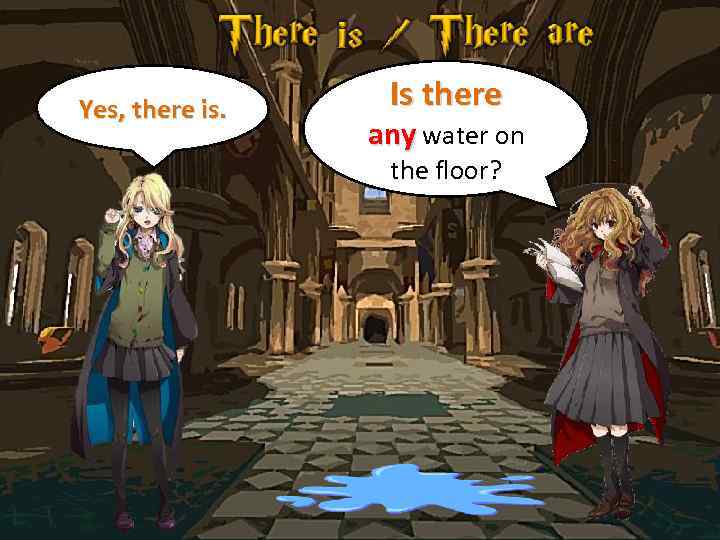 Yes, there is. Is there any water on the floor? 