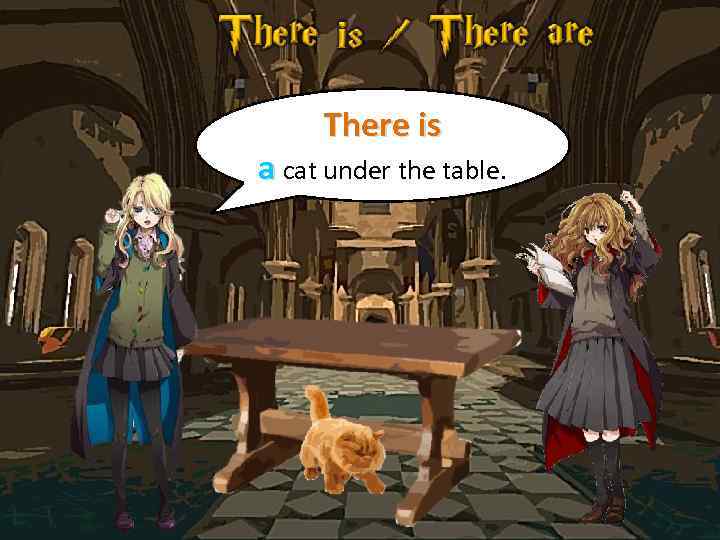 There is a cat under the table. 