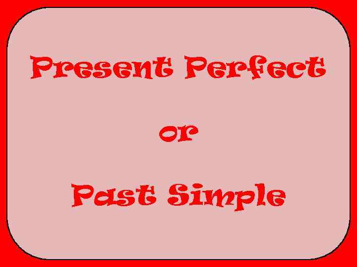 Present Perfect or Past Simple 