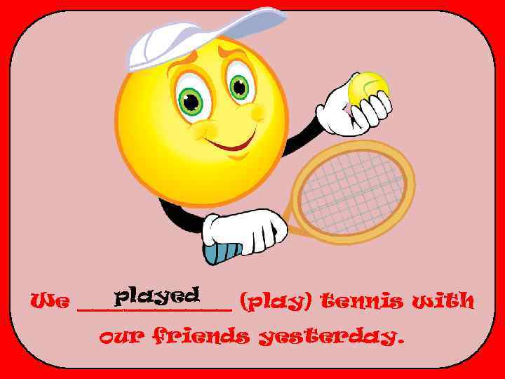 played We _____ (play) tennis with our friends yesterday. 