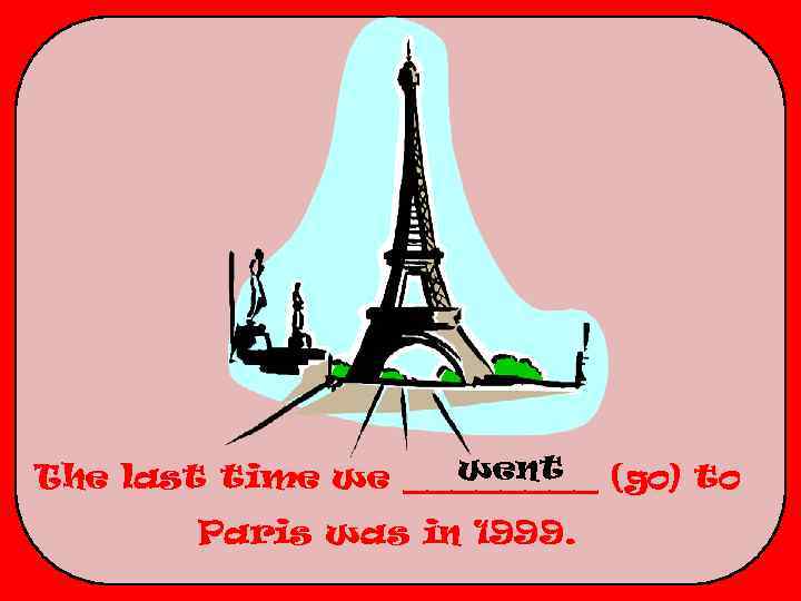 went The last time we ____ (go) to Paris was in 1999. 