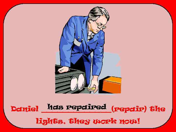 has repaired Daniel _______(repair) the lights, they work now! 
